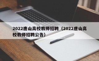 2022唐山高校教师招聘（2022唐山高校教师招聘公告）