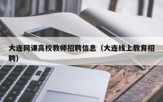 大连网课高校教师招聘信息（大连线上教育招聘）