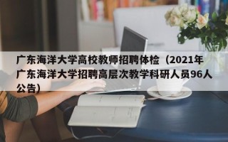 广东海洋大学高校教师招聘体检（2021年广东海洋大学招聘高层次教学科研人员96人公告）