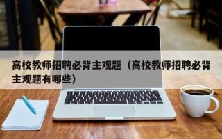 高校教师招聘必背主观题（高校教师招聘必背主观题有哪些）