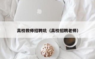 高校教师招聘坑（高校招聘老师）