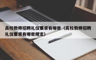 高校教师招聘礼仪要求有哪些（高校教师招聘礼仪要求有哪些规定）