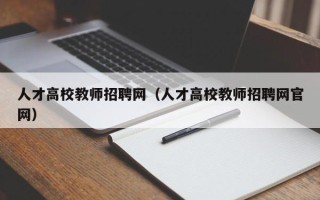 人才高校教师招聘网（人才高校教师招聘网官网）