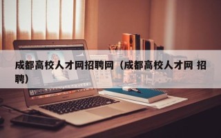 成都高校人才网招聘网（成都高校人才网 招聘）