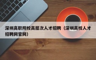 深圳高职院校高层次人才招聘（深圳高校人才招聘网官网）