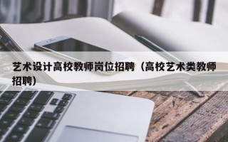 艺术设计高校教师岗位招聘（高校艺术类教师招聘）