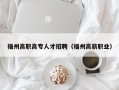 福州高职高专人才招聘（福州高薪职业）