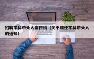 招聘学科带头人宣传稿（关于聘任学科带头人的通知）