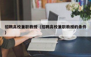 招聘高校兼职教授（招聘高校兼职教授的条件）