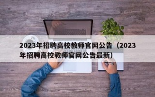 2023年招聘高校教师官网公告（2023年招聘高校教师官网公告最新）