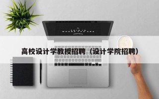 高校设计学教授招聘（设计学院招聘）