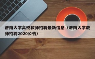 济南大学高校教师招聘最新信息（济南大学教师招聘2020公告）