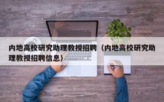 内地高校研究助理教授招聘（内地高校研究助理教授招聘信息）