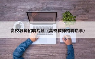高校教师招聘片区（高校教师招聘启事）