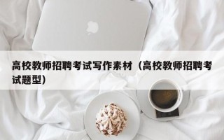 高校教师招聘考试写作素材（高校教师招聘考试题型）