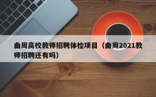 曲周高校教师招聘体检项目（曲周2021教师招聘还有吗）