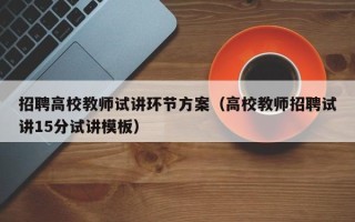 招聘高校教师试讲环节方案（高校教师招聘试讲15分试讲模板）