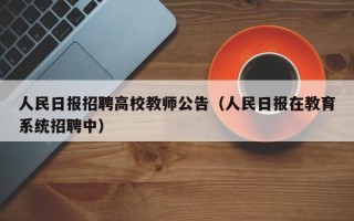 人民日报招聘高校教师公告（人民日报在教育系统招聘中）