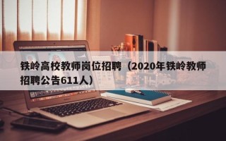 铁岭高校教师岗位招聘（2020年铁岭教师招聘公告611人）