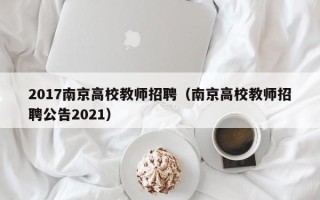 2017南京高校教师招聘（南京高校教师招聘公告2021）