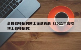 高校教师招聘博士面试真题（2021年高校博士教师招聘）