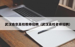 武汉南京高校教师招聘（武汉高校老师招聘）