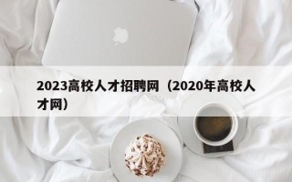 2023高校人才招聘网（2020年高校人才网）