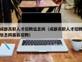 成都高职人才招聘信息网（成都高职人才招聘信息网最新招聘）