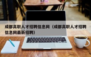 成都高职人才招聘信息网（成都高职人才招聘信息网最新招聘）