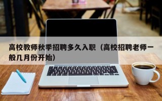 高校教师秋季招聘多久入职（高校招聘老师一般几月份开始）