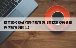南京高校校长招聘信息官网（南京高校校长招聘信息官网网址）