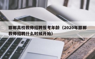 邯郸高校教师招聘报考年龄（2020年邯郸教师招聘什么时候开始）