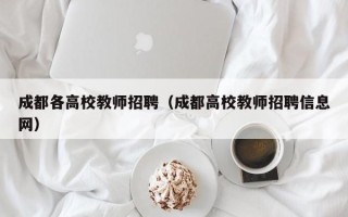 成都各高校教师招聘（成都高校教师招聘信息网）