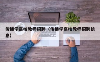 传播学高校教师招聘（传播学高校教师招聘信息）