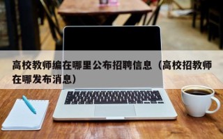 高校教师编在哪里公布招聘信息（高校招教师在哪发布消息）