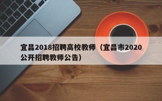 宜昌2018招聘高校教师（宜昌市2020公开招聘教师公告）