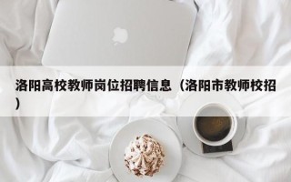 洛阳高校教师岗位招聘信息（洛阳市教师校招）