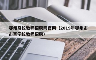 鄂州高校教师招聘网官网（2019年鄂州市市直学校教师招聘）
