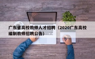 广东省高校教师人才招聘（2020广东高校编制教师招聘公告）