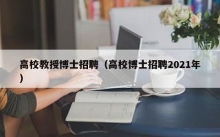 高校教授博士招聘（高校博士招聘2021年）