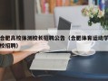 合肥高校体测校长招聘公告（合肥体育运动学校招聘）