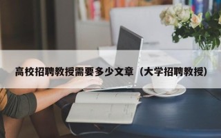 高校招聘教授需要多少文章（大学招聘教授）