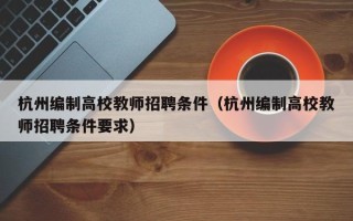 杭州编制高校教师招聘条件（杭州编制高校教师招聘条件要求）