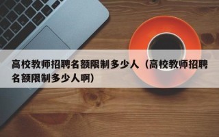 高校教师招聘名额限制多少人（高校教师招聘名额限制多少人啊）