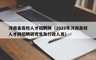 河南省高校人才招聘网（2021年河南高校人才网招聘研究生及行政人员）
