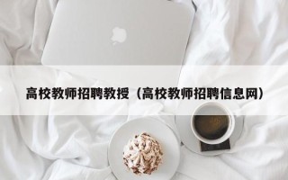 高校教师招聘教授（高校教师招聘信息网）