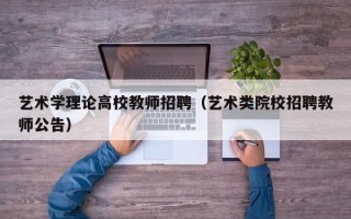 艺术学理论高校教师招聘（艺术类院校招聘教师公告）