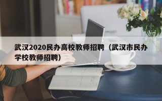 武汉2020民办高校教师招聘（武汉市民办学校教师招聘）