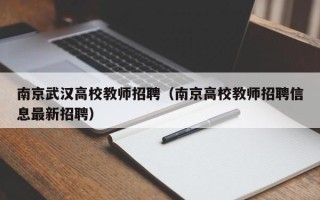 南京武汉高校教师招聘（南京高校教师招聘信息最新招聘）
