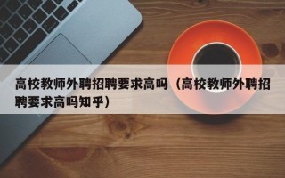 高校教师外聘招聘要求高吗（高校教师外聘招聘要求高吗知乎）